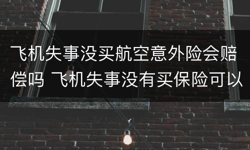 飞机失事没买航空意外险会赔偿吗 飞机失事没有买保险可以赔偿吗