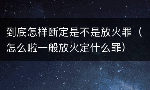 到底怎样断定是不是放火罪（怎么啦一般放火定什么罪）