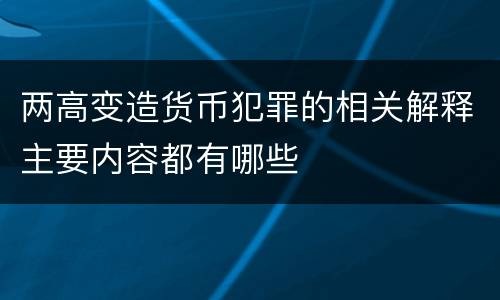 两高变造货币犯罪的相关解释主要内容都有哪些