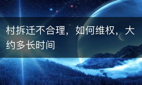 村拆迁不合理，如何维权，大约多长时间