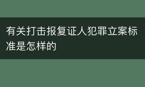 有关打击报复证人犯罪立案标准是怎样的