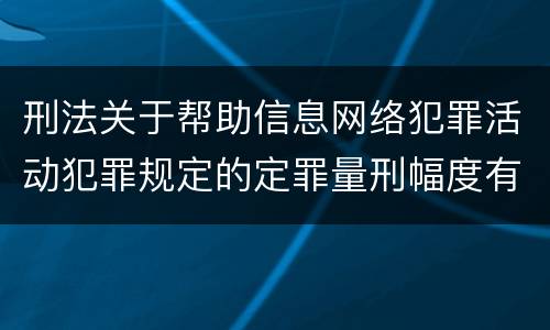 刑法关于帮助信息网络犯罪活动犯罪规定的定罪量刑幅度有哪些