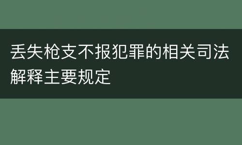 丢失枪支不报犯罪的相关司法解释主要规定