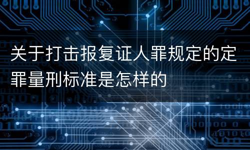 关于打击报复证人罪规定的定罪量刑标准是怎样的