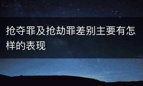 抢夺罪及抢劫罪差别主要有怎样的表现