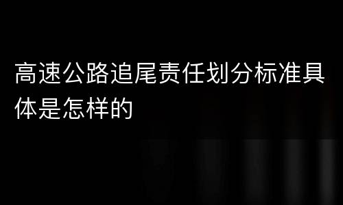高速公路追尾责任划分标准具体是怎样的