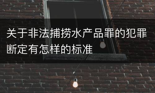 关于非法捕捞水产品罪的犯罪断定有怎样的标准