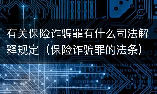 有关保险诈骗罪有什么司法解释规定（保险诈骗罪的法条）