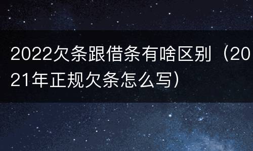 2022欠条跟借条有啥区别（2021年正规欠条怎么写）