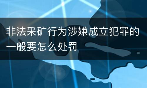 非法采矿行为涉嫌成立犯罪的一般要怎么处罚