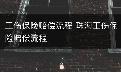 工伤保险赔偿流程 珠海工伤保险赔偿流程