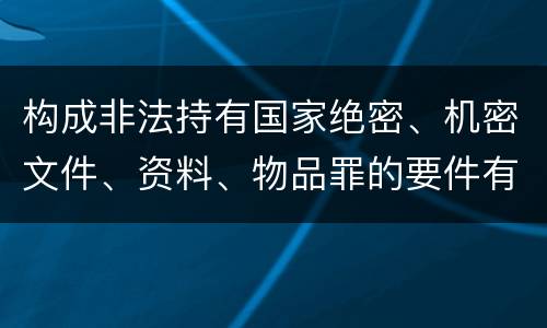 构成非法持有国家绝密、机密文件、资料、物品罪的要件有哪些