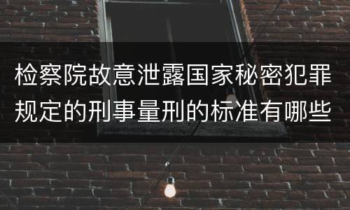 检察院故意泄露国家秘密犯罪规定的刑事量刑的标准有哪些