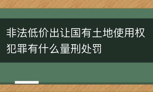 非法低价出让国有土地使用权犯罪有什么量刑处罚