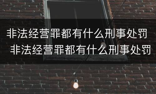 非法经营罪都有什么刑事处罚 非法经营罪都有什么刑事处罚标准