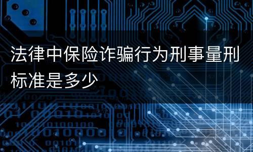 法律中保险诈骗行为刑事量刑标准是多少