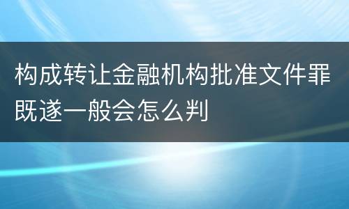 构成转让金融机构批准文件罪既遂一般会怎么判