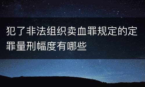 犯了非法组织卖血罪规定的定罪量刑幅度有哪些
