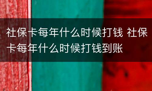 社保卡每年什么时候打钱 社保卡每年什么时候打钱到账