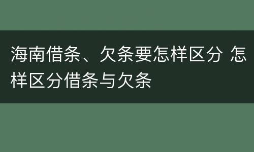 海南借条、欠条要怎样区分 怎样区分借条与欠条
