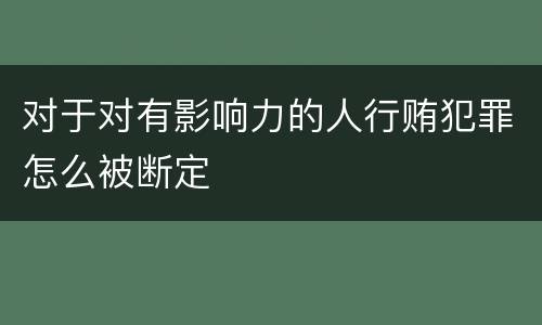对于对有影响力的人行贿犯罪怎么被断定