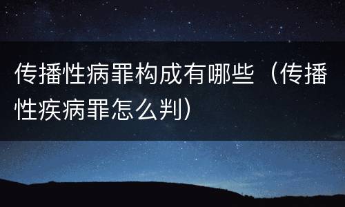 传播性病罪构成有哪些（传播性疾病罪怎么判）