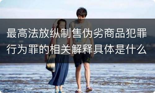 最高法放纵制售伪劣商品犯罪行为罪的相关解释具体是什么主要内容