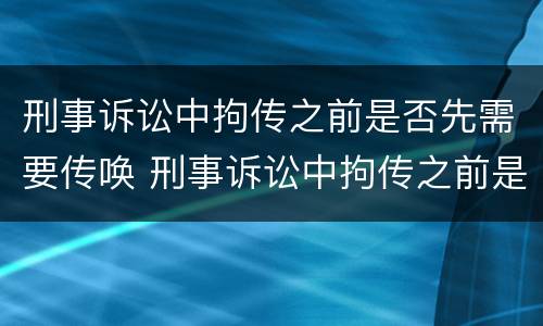 刑事诉讼中拘传之前是否先需要传唤 刑事诉讼中拘传之前是否先需要传唤证据