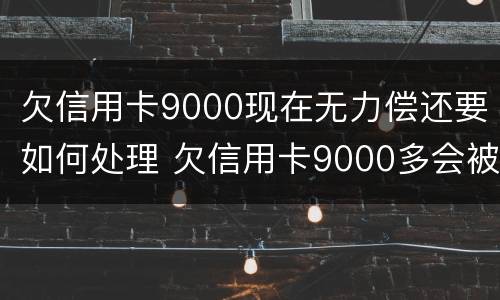 欠信用卡9000现在无力偿还要如何处理 欠信用卡9000多会被起诉吗