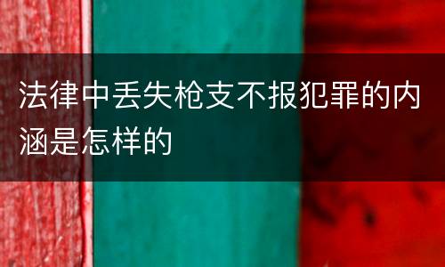 法律中丢失枪支不报犯罪的内涵是怎样的