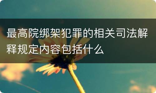 最高院绑架犯罪的相关司法解释规定内容包括什么