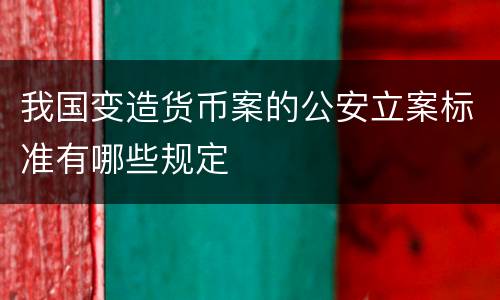 我国变造货币案的公安立案标准有哪些规定