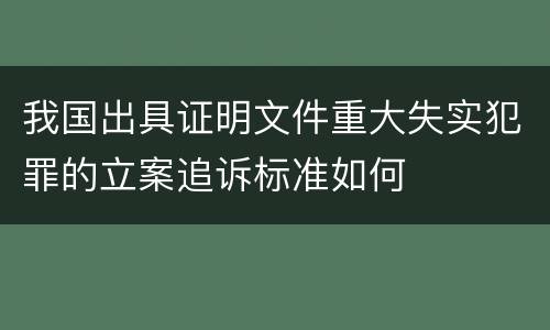 我国出具证明文件重大失实犯罪的立案追诉标准如何