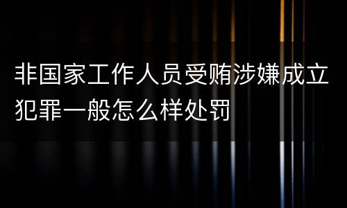 非国家工作人员受贿涉嫌成立犯罪一般怎么样处罚