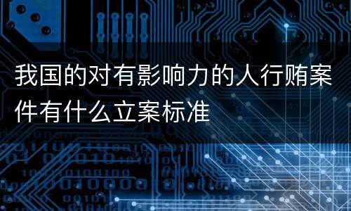 我国的对有影响力的人行贿案件有什么立案标准