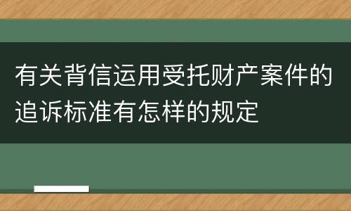 有关背信运用受托财产案件的追诉标准有怎样的规定