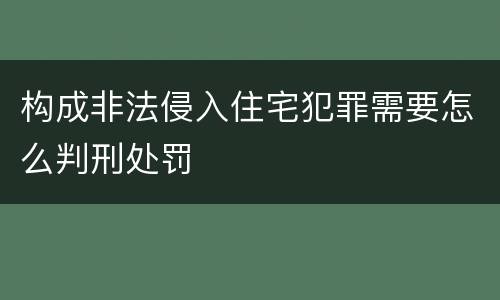 构成非法侵入住宅犯罪需要怎么判刑处罚
