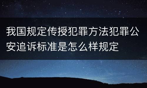 我国规定传授犯罪方法犯罪公安追诉标准是怎么样规定
