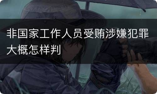 非国家工作人员受贿涉嫌犯罪大概怎样判