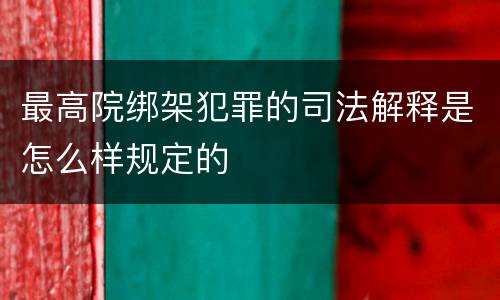 最高院绑架犯罪的司法解释是怎么样规定的