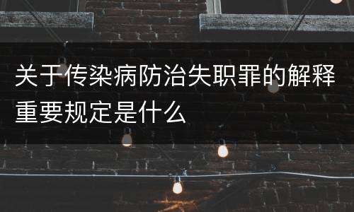 关于传染病防治失职罪的解释重要规定是什么