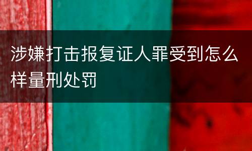 涉嫌打击报复证人罪受到怎么样量刑处罚