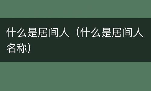 什么是居间人（什么是居间人名称）