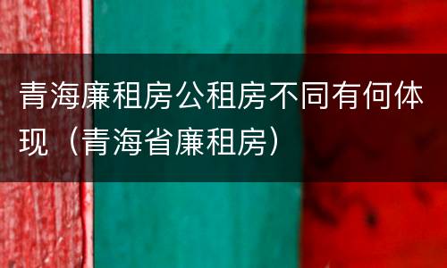 青海廉租房公租房不同有何体现（青海省廉租房）