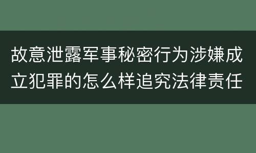 故意泄露军事秘密行为涉嫌成立犯罪的怎么样追究法律责任