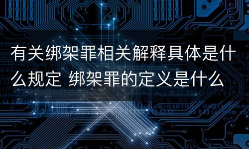 有关绑架罪相关解释具体是什么规定 绑架罪的定义是什么