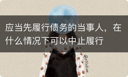 应当先履行债务的当事人，在什么情况下可以中止履行