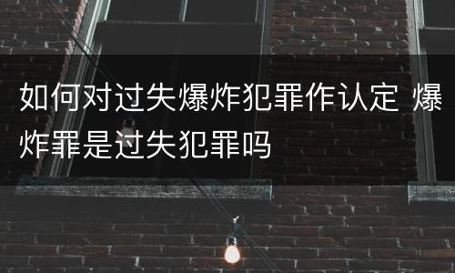 如何对过失爆炸犯罪作认定 爆炸罪是过失犯罪吗