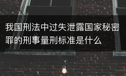 我国刑法中过失泄露国家秘密罪的刑事量刑标准是什么