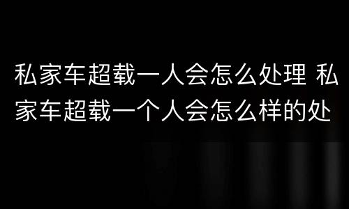 私家车超载一人会怎么处理 私家车超载一个人会怎么样的处罚